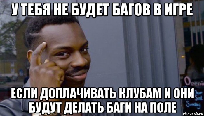 у тебя не будет багов в игре если доплачивать клубам и они будут делать баги на поле, Мем Не делай не будет