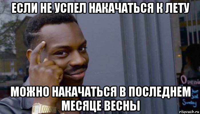 если не успел накачаться к лету можно накачаться в последнем месяце весны, Мем Не делай не будет