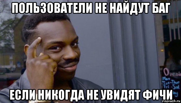 пользователи не найдут баг если никогда не увидят фичи, Мем Не делай не будет