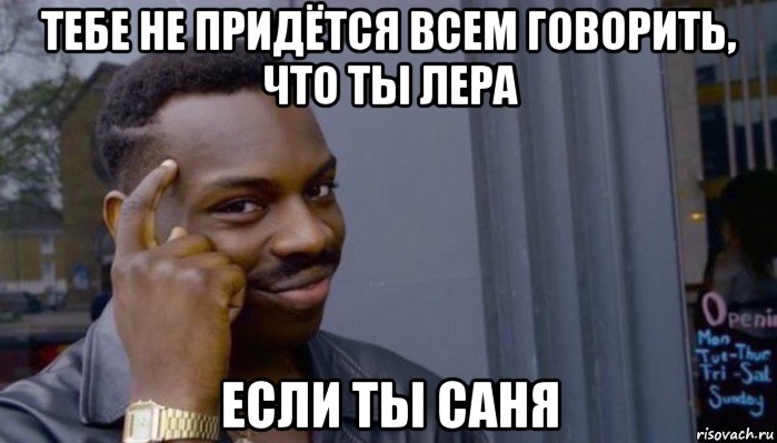 тебе не придётся всем говорить, что ты лера если ты саня, Мем Не делай не будет