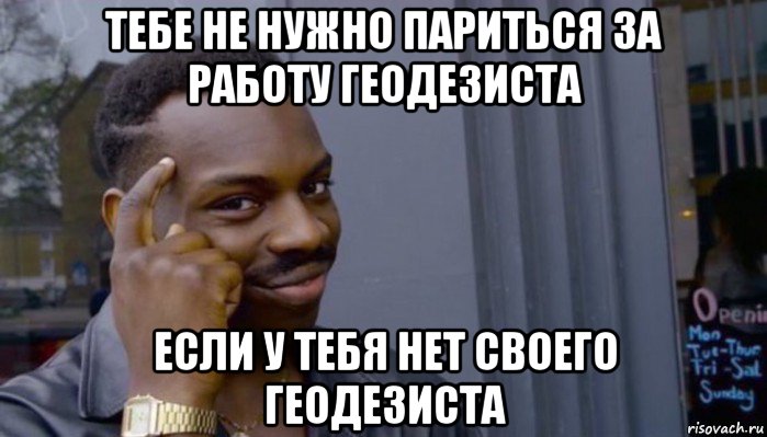 тебе не нужно париться за работу геодезиста если у тебя нет своего геодезиста, Мем Не делай не будет