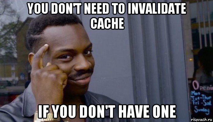 you don't need to invalidate cache if you don't have one, Мем Не делай не будет