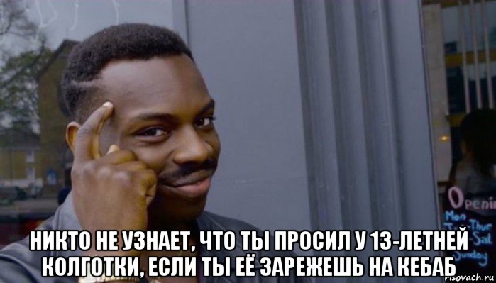  никто не узнает, что ты просил у 13-летней колготки, если ты её зарежешь на кебаб, Мем Не делай не будет