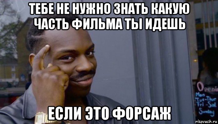 тебе не нужно знать какую часть фильма ты идешь если это форсаж, Мем Не делай не будет