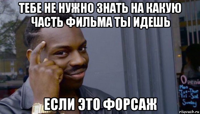 тебе не нужно знать на какую часть фильма ты идешь если это форсаж, Мем Не делай не будет