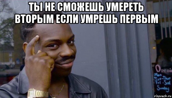 ты не сможешь умереть вторым если умрешь первым , Мем Не делай не будет