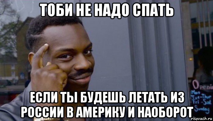 тоби не надо спать если ты будешь летать из россии в америку и наоборот, Мем Не делай не будет