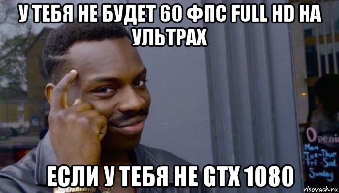 у тебя не будет 60 фпс full hd на ультрах если у тебя не gtx 1080, Мем Не делай не будет