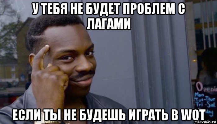 у тебя не будет проблем с лагами если ты не будешь играть в wot, Мем Не делай не будет