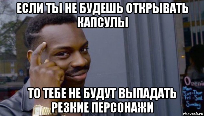 если ты не будешь открывать капсулы то тебе не будут выпадать резкие персонажи, Мем Не делай не будет