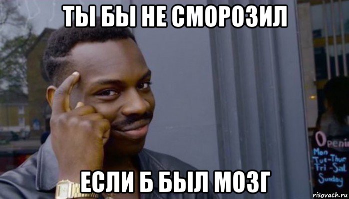 ты бы не сморозил если б был мозг, Мем Не делай не будет