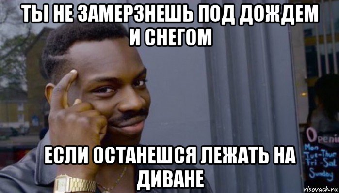 ты не замерзнешь под дождем и снегом если останешся лежать на диване, Мем Не делай не будет