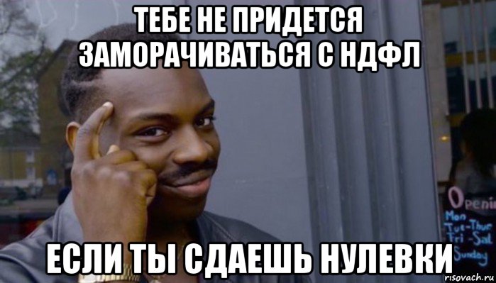 тебе не придется заморачиваться с ндфл если ты сдаешь нулевки, Мем Не делай не будет