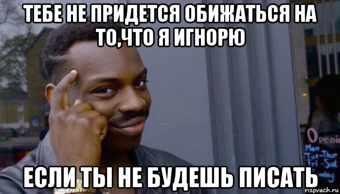 тебе не придется обижаться на то,что я игнорю если ты не будешь писать, Мем Не делай не будет