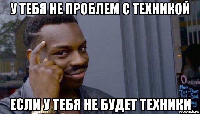 у тебя не проблем с техникой если у тебя не будет техники, Мем Не делай не будет