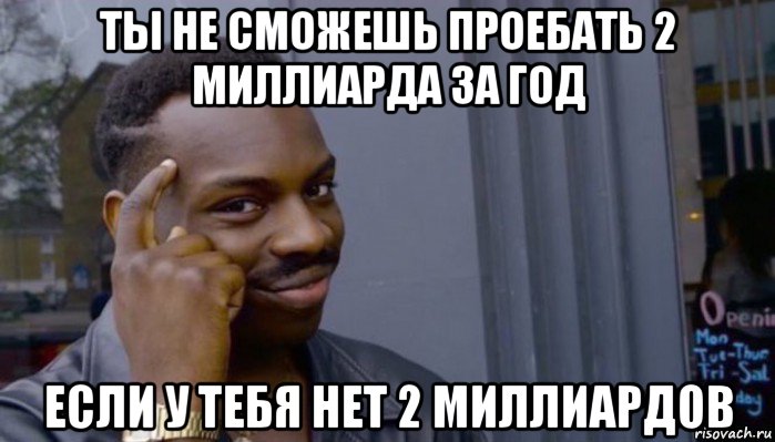 ты не сможешь проебать 2 миллиарда за год если у тебя нет 2 миллиардов, Мем Не делай не будет