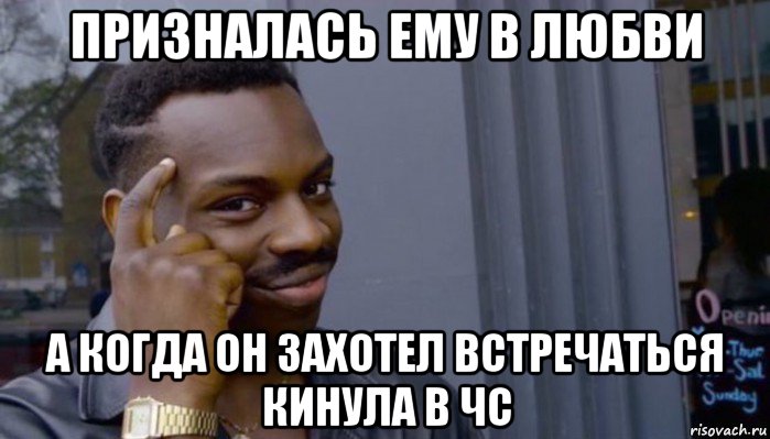 призналась ему в любви а когда он захотел встречаться кинула в чс, Мем Не делай не будет