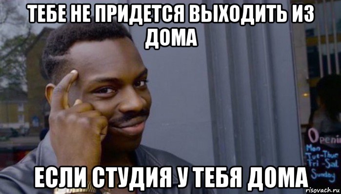 тебе не придется выходить из дома если студия у тебя дома, Мем Не делай не будет