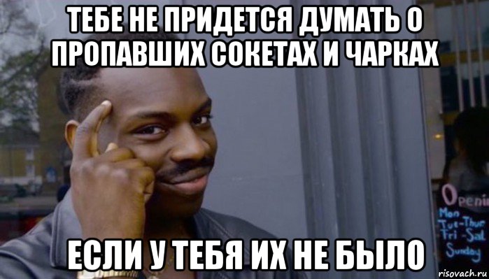 тебе не придется думать о пропавших сокетах и чарках если у тебя их не было, Мем Не делай не будет