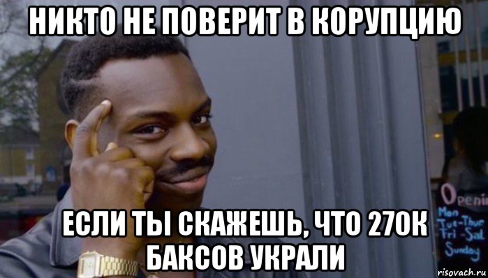 никто не поверит в корупцию если ты скажешь, что 270к баксов украли, Мем Не делай не будет