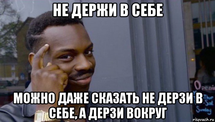 не держи в себе можно даже сказать не дерзи в себе, а дерзи вокруг, Мем Не делай не будет