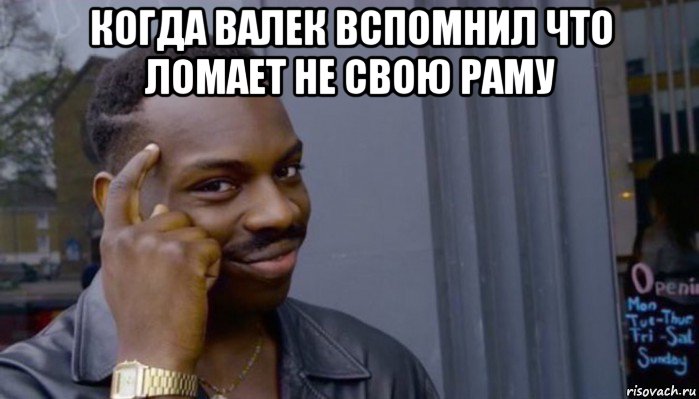 когда валек вспомнил что ломает не свою раму , Мем Не делай не будет