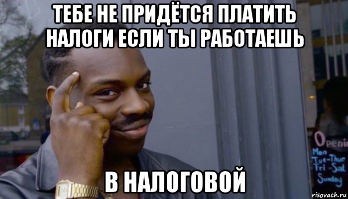 тебе не придётся платить налоги если ты работаешь в налоговой, Мем Не делай не будет