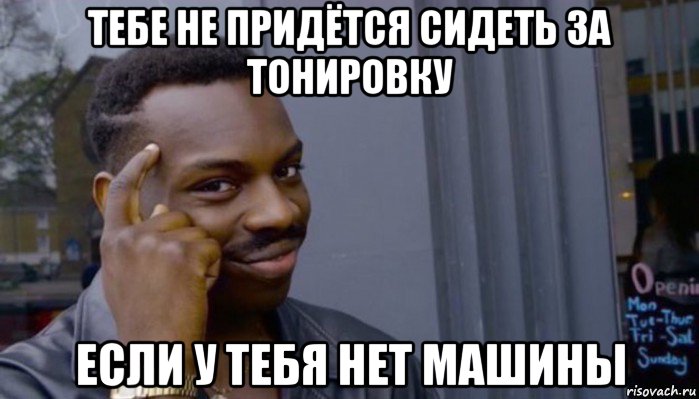 тебе не придётся сидеть за тонировку если у тебя нет машины, Мем Не делай не будет