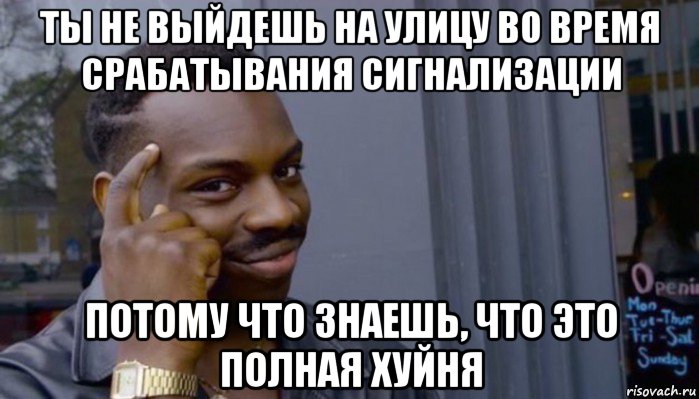 ты не выйдешь на улицу во время срабатывания сигнализации потому что знаешь, что это полная хуйня, Мем Не делай не будет