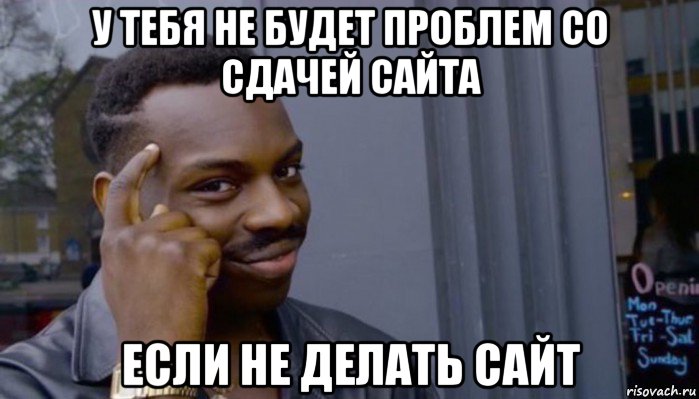 у тебя не будет проблем со сдачей сайта если не делать сайт, Мем Не делай не будет