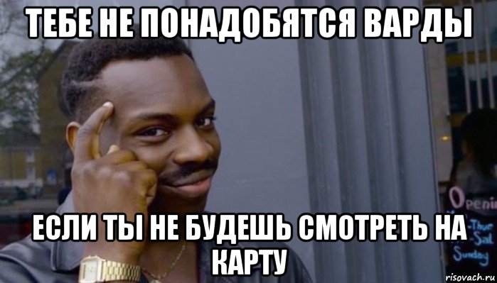 тебе не понадобятся варды если ты не будешь смотреть на карту, Мем Не делай не будет