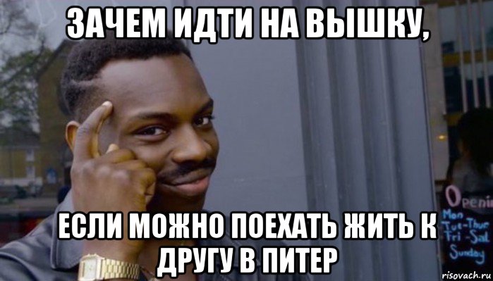 зачем идти на вышку, если можно поехать жить к другу в питер, Мем Не делай не будет