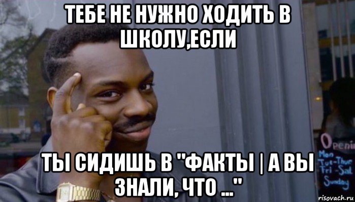 тебе не нужно ходить в школу,если ты сидишь в "факты | а вы знали, что ...", Мем Не делай не будет