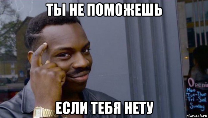 ты не поможешь если тебя нету, Мем Не делай не будет