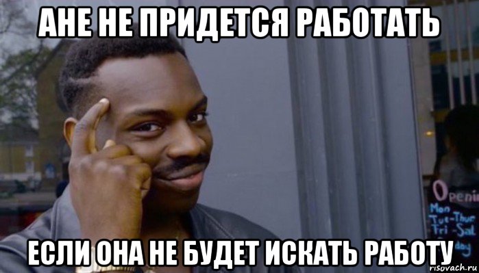 ане не придется работать если она не будет искать работу, Мем Не делай не будет