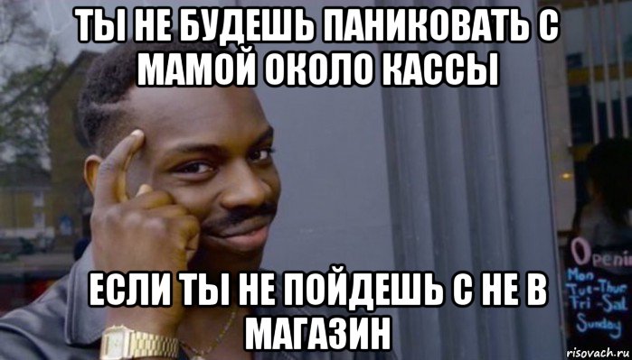 ты не будешь паниковать с мамой около кассы если ты не пойдешь с не в магазин, Мем Не делай не будет