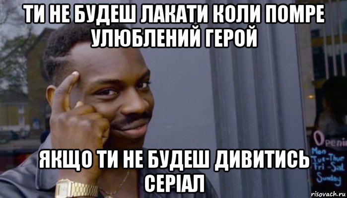 ти не будеш лакати коли помре улюблений герой якщо ти не будеш дивитись серіал, Мем Не делай не будет