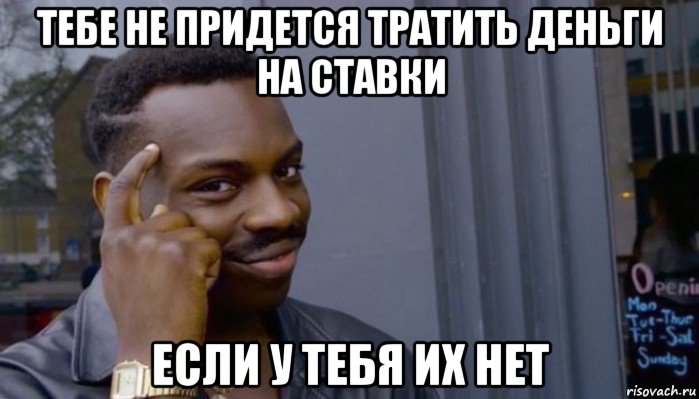 тебе не придется тратить деньги на ставки если у тебя их нет, Мем Не делай не будет