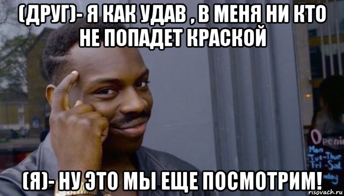 (друг)- я как удав , в меня ни кто не попадет краской (я)- ну это мы еще посмотрим!, Мем Не делай не будет