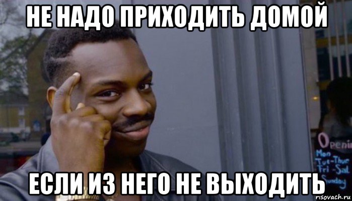 не надо приходить домой если из него не выходить, Мем Не делай не будет