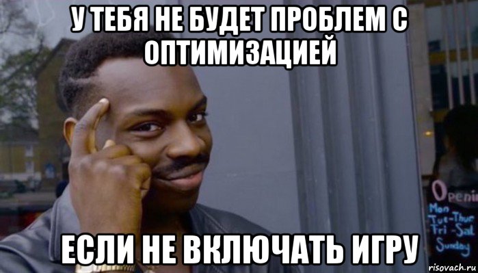 у тебя не будет проблем с оптимизацией если не включать игру, Мем Не делай не будет