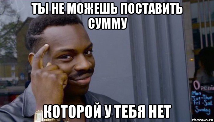 ты не можешь поставить сумму которой у тебя нет, Мем Не делай не будет