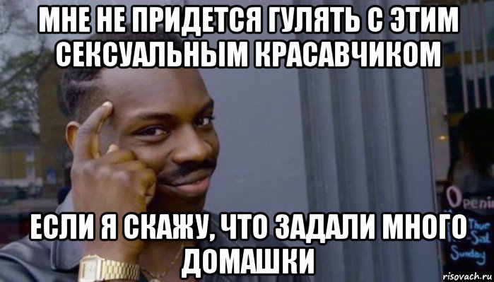 мне не придется гулять с этим сексуальным красавчиком если я скажу, что задали много домашки, Мем Не делай не будет