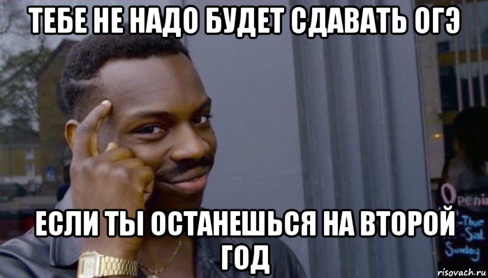 тебе не надо будет сдавать огэ если ты останешься на второй год, Мем Не делай не будет