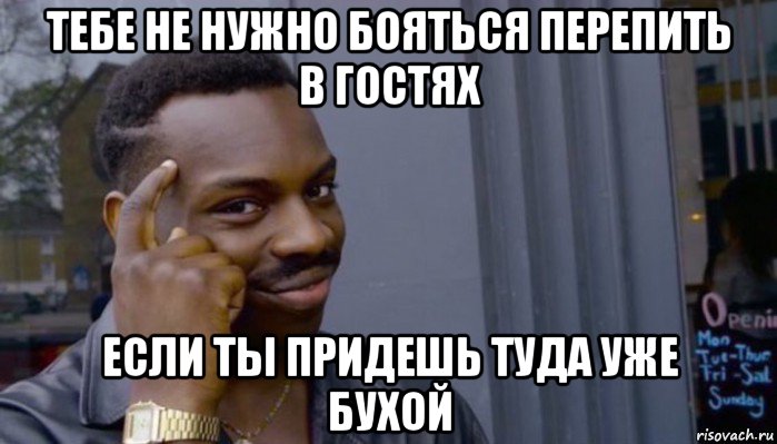 тебе не нужно бояться перепить в гостях если ты придешь туда уже бухой, Мем Не делай не будет