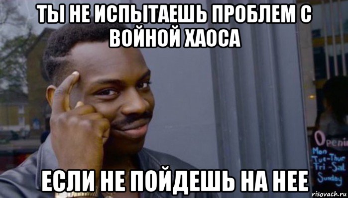 ты не испытаешь проблем с войной хаоса если не пойдешь на нее, Мем Не делай не будет