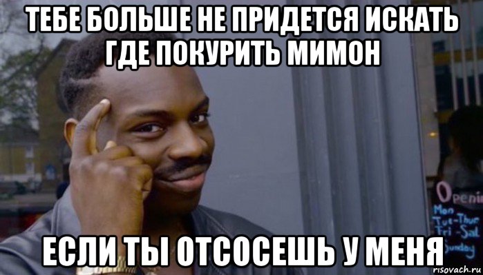 тебе больше не придется искать где покурить мимон если ты отсосешь у меня, Мем Не делай не будет