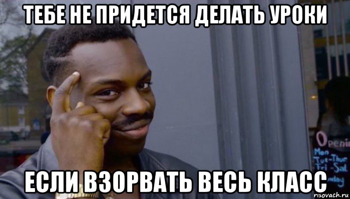 тебе не придется делать уроки если взорвать весь класс, Мем Не делай не будет