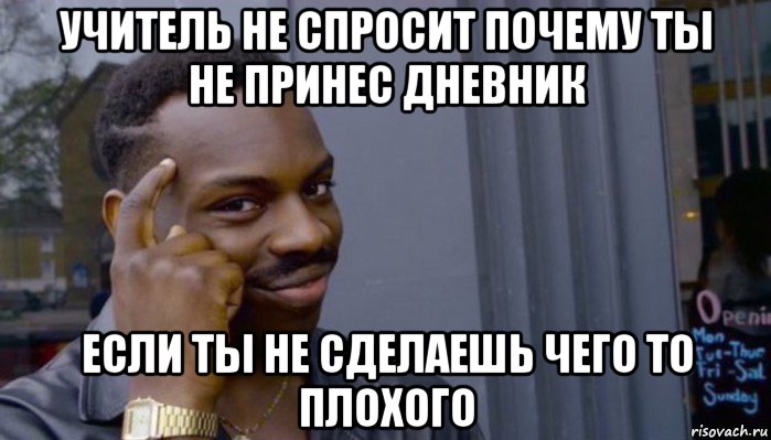 учитель не спросит почему ты не принес дневник если ты не сделаешь чего то плохого, Мем Не делай не будет