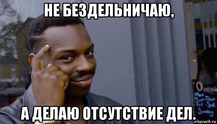 не бездельничаю, а делаю отсутствие дел., Мем Не делай не будет